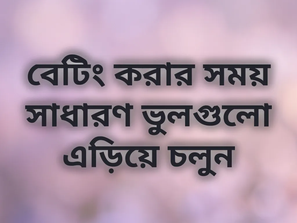 বেটিং করার সময় সাধারণ ভুলগুলো এড়িয়ে চলুন