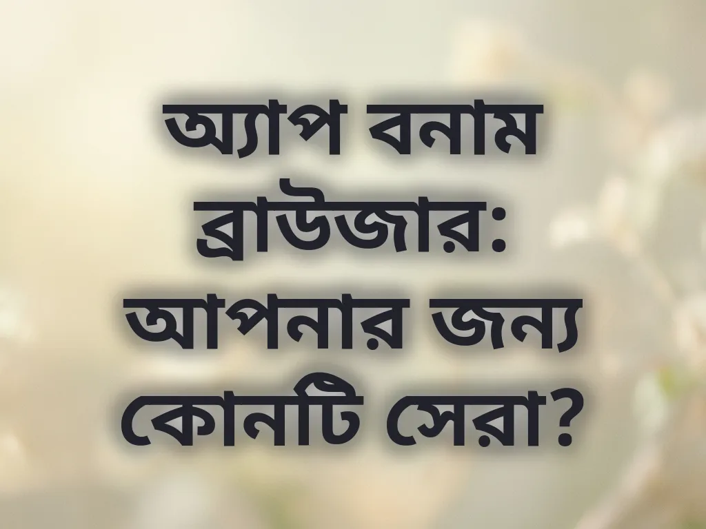 অ্যাপ বনাম ব্রাউজার: আপনার জন্য কোনটি সেরা?