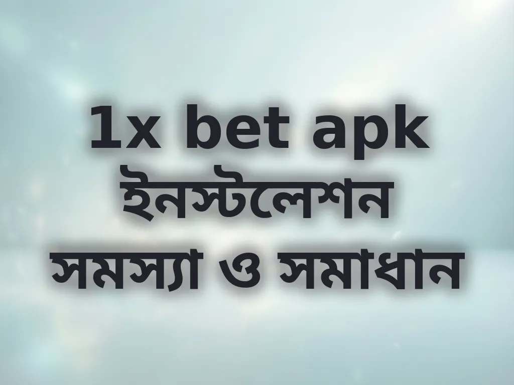 1x bet apk ইনস্টলেশন সমস্যা ও সমাধান