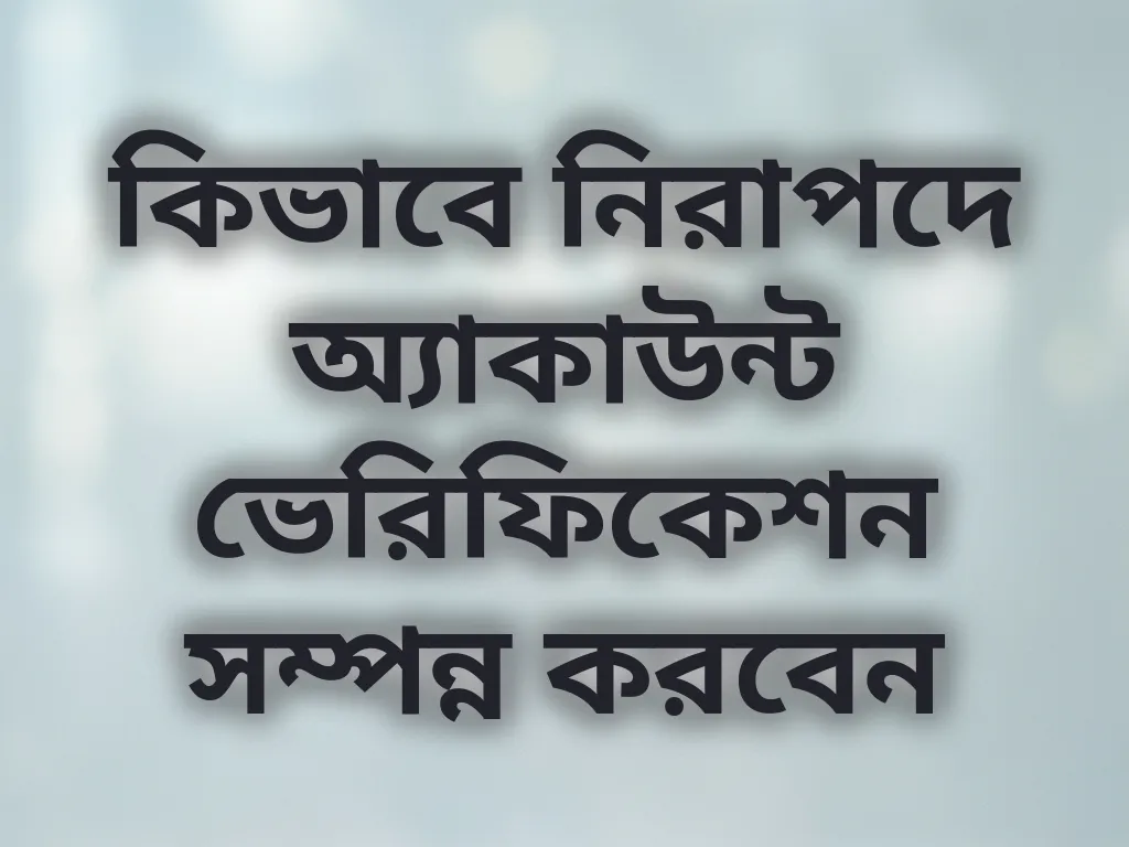 কিভাবে নিরাপদে অ্যাকাউন্ট ভেরিফিকেশন সম্পন্ন করবেন